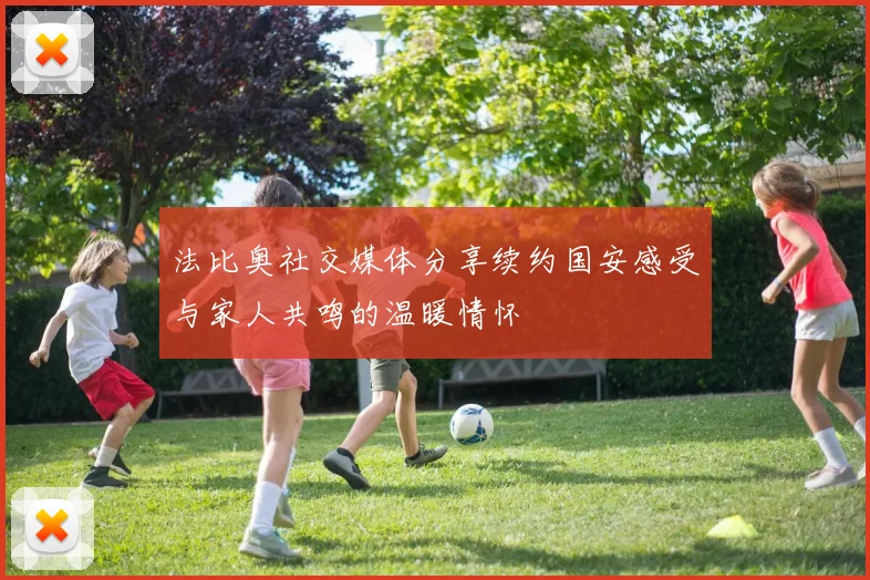 法比奥社交媒体分享续约国安感受与家人共鸣的温暖情怀