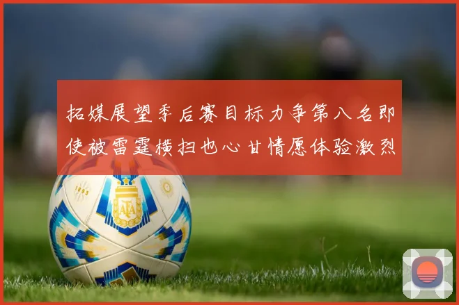 拓媒展望季后赛目标力争第八名即使被雷霆横扫也心甘情愿体验激烈竞争