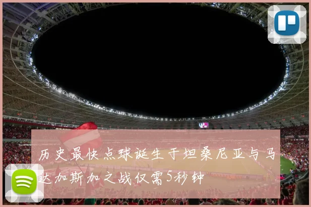 历史最快点球诞生于坦桑尼亚与马达加斯加之战仅需5秒钟