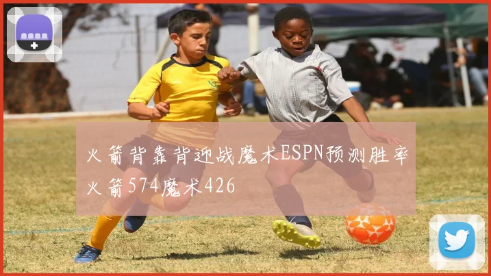 火箭背靠背迎战魔术ESPN预测胜率火箭574魔术426