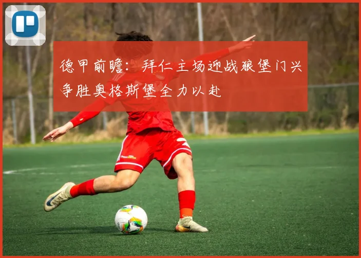 德甲前瞻：拜仁主场迎战狼堡门兴争胜奥格斯堡全力以赴