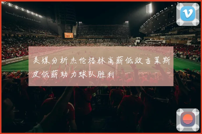 美媒分析杰伦格林高薪低效吉莱斯皮低薪助力球队胜利