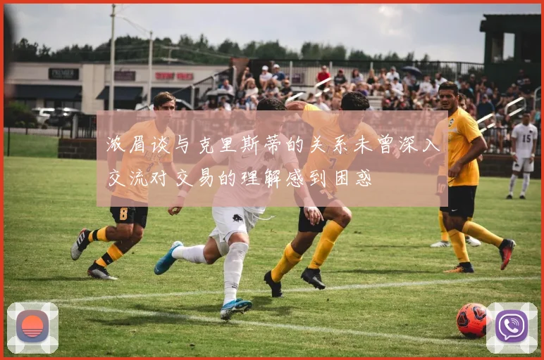 浓眉谈与克里斯蒂的关系未曾深入交流对交易的理解感到困惑