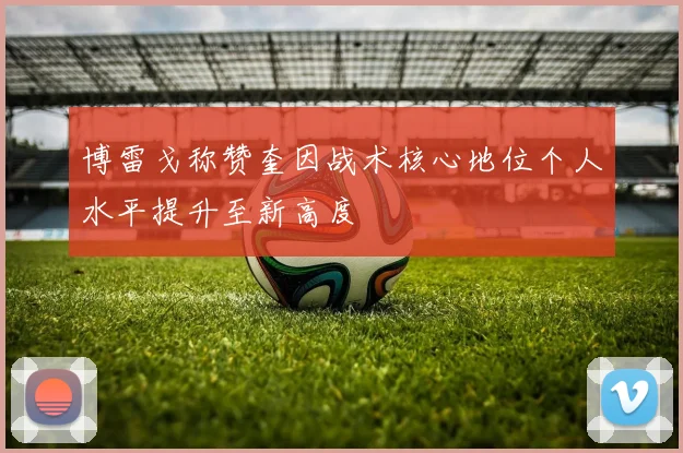 博雷戈称赞奎因战术核心地位个人水平提升至新高度
