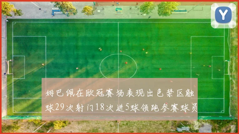 姆巴佩在欧冠赛场表现出色禁区触球29次射门18次进5球领跑参赛球员