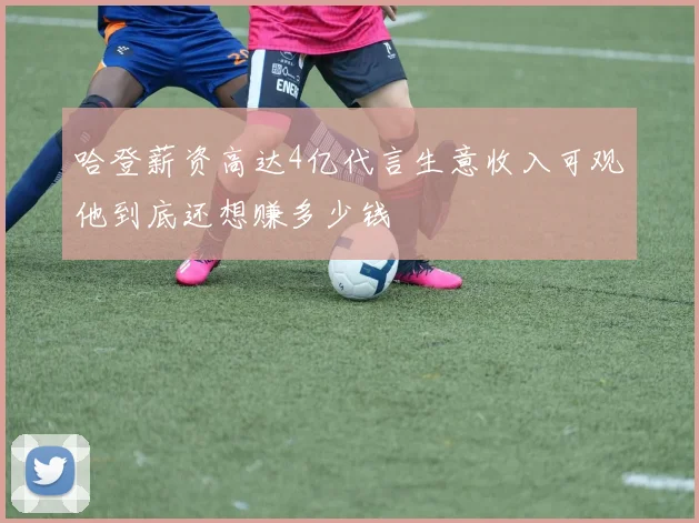 哈登薪资高达4亿代言生意收入可观他到底还想赚多少钱