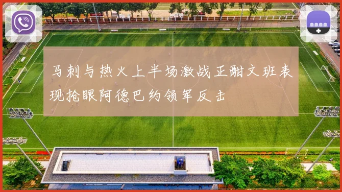 马刺与热火上半场激战正酣文班表现抢眼阿德巴约领军反击