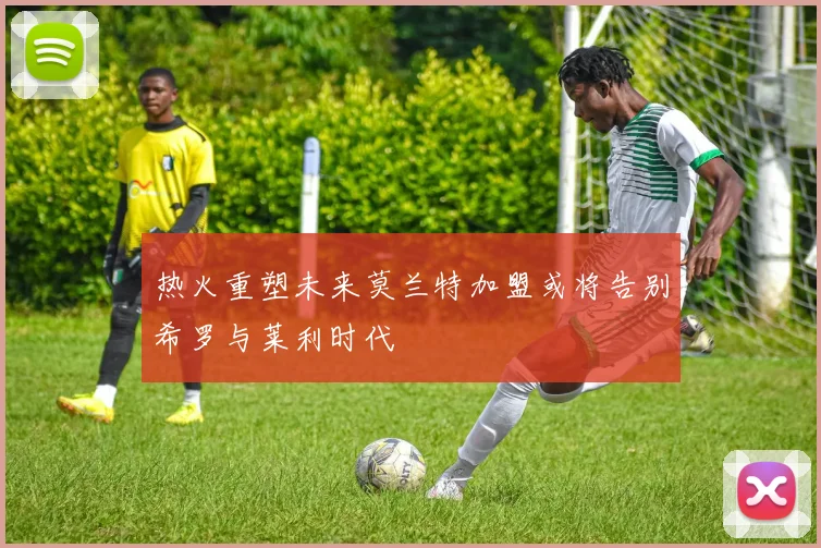 热火重塑未来莫兰特加盟或将告别希罗与莱利时代